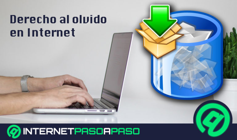 Derecho al olvido en Internet ¿Qué es, para qué sirve y cuáles son los beneficios?