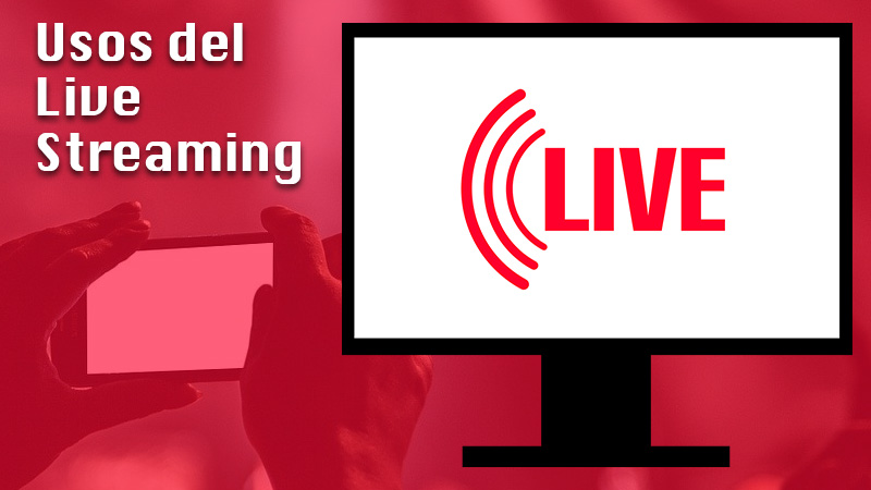 Usos del Live Streaming ¿Cómo puede utilizarse esta tecnología de transmisión de vídeos en vivo?