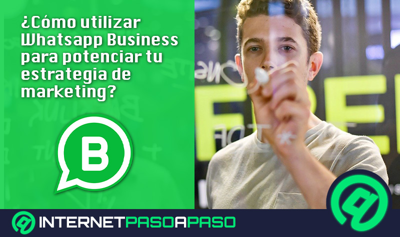 ¿Cómo utilizar Whatsapp Business de forma correcta para potenciar tu estrategia de marketing a través de esta app? Guía paso a paso
