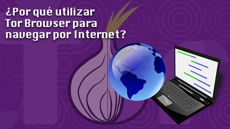 ¿Por qué utilizar Tor Browser para navegar por Internet?